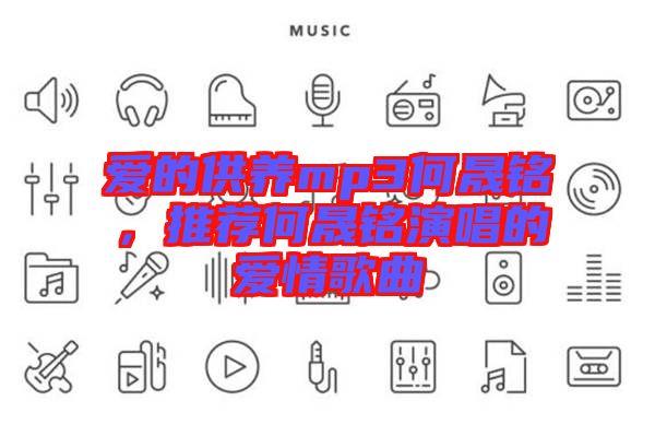 愛的供養mp3何晟銘,推薦何晟銘演唱的愛情歌曲