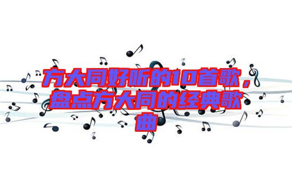方大同好聽的10首歌，盤點方大同的經典歌曲