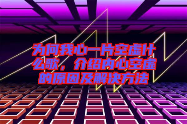 為何我心一片空虛什么歌，介紹內心空虛的原因及解決方法