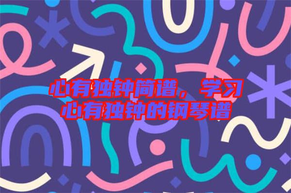 心有獨鐘簡譜,學習心有獨鐘的鋼琴譜