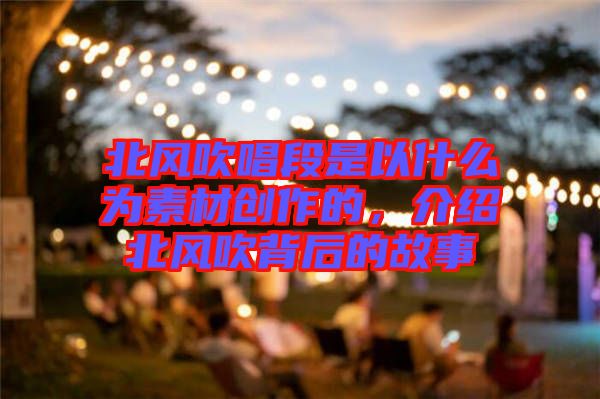 北風吹唱段是以什么為素材創作的，介紹北風吹背后的故事
