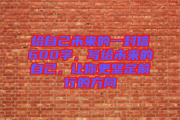 給自己未來的一封信600字,寫給未來的自己,讓你更堅定前行的方向