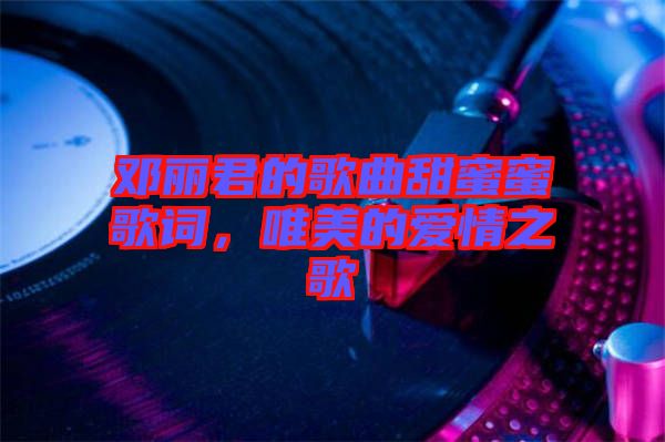 鄧麗君的歌曲甜蜜蜜歌詞，唯美的愛情之歌