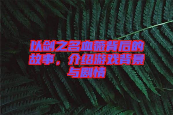 以劍之名血薇背后的故事,介紹游戲背景與劇情
