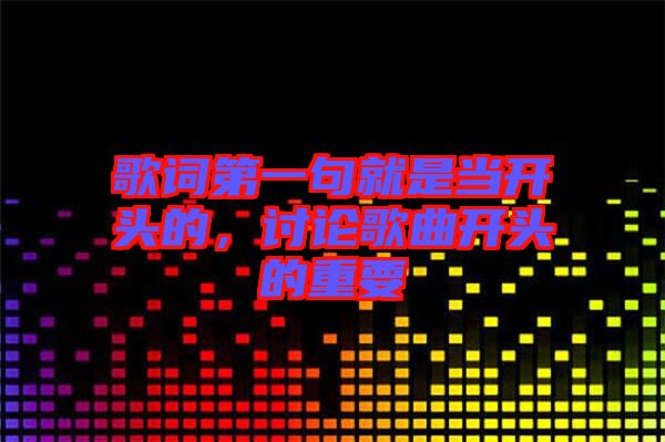 歌詞第一句就是當(dāng)開頭的,討論歌曲開頭的重要
