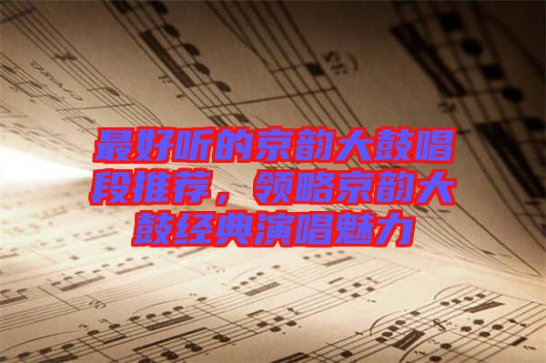 最好聽的京韻大鼓唱段推薦，領(lǐng)略京韻大鼓經(jīng)典演唱魅力