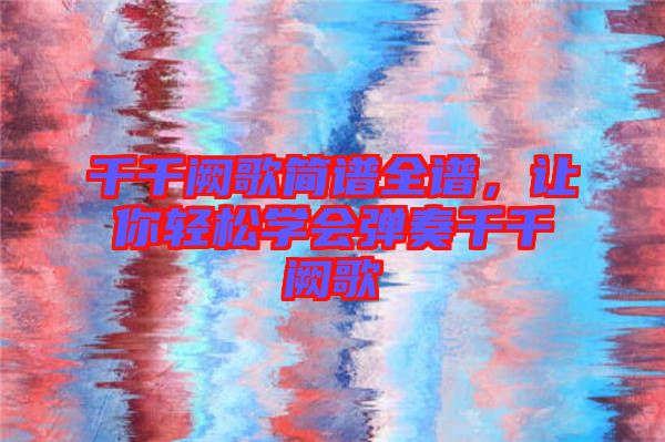 千千闕歌簡譜全譜，讓你輕松學會彈奏千千闕歌