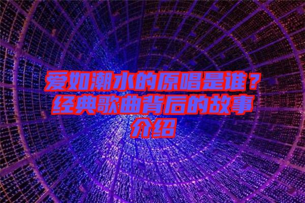愛如潮水的原唱是誰?經典歌曲背后的故事介紹