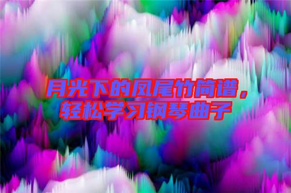 月光下的鳳尾竹簡譜,輕松學(xué)習(xí)鋼琴曲子