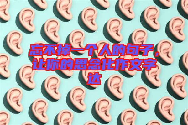 忘不掉一個人的句子,讓你的思念化作文字達