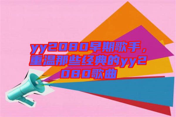 yy2080早期歌手,重溫那些經典的yy2080歌曲