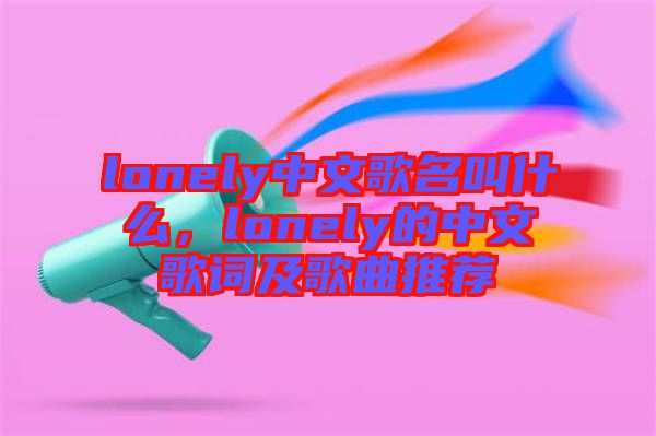 lonely中文歌名叫什么，lonely的中文歌詞及歌曲推薦