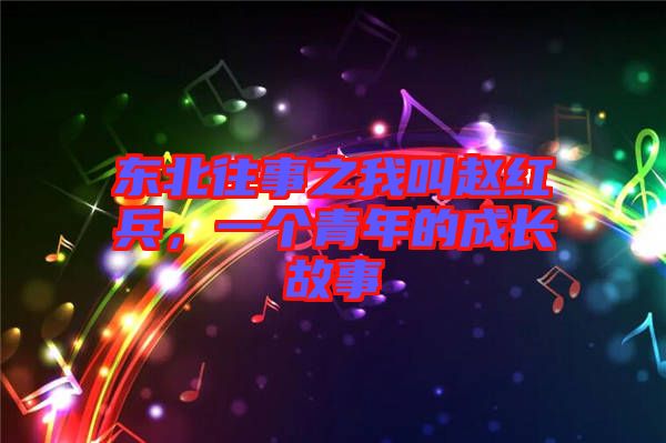 東北往事之我叫趙紅兵,一個(gè)青年的成長(zhǎng)故事