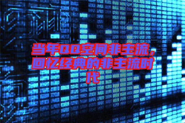 當年QQ空間非主流,回憶經典的非主流時代