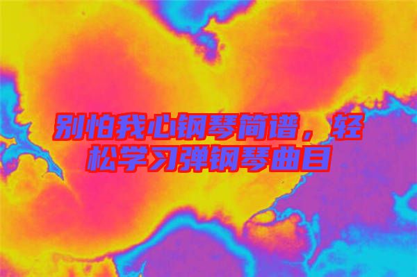別怕我心鋼琴簡譜,輕松學(xué)習(xí)彈鋼琴曲目
