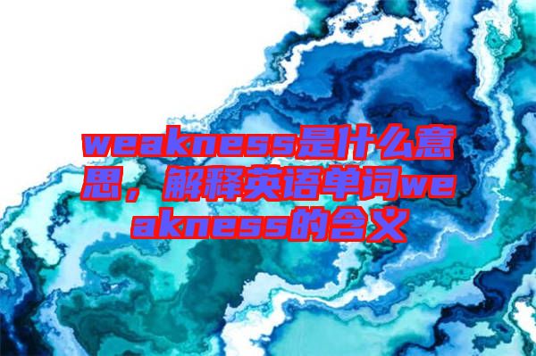 weakness是什么意思,解釋英語單詞weakness的含義