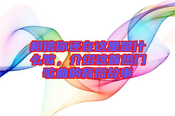 相信你還在這里是什么歌,介紹這首熱門歌曲的背后故事