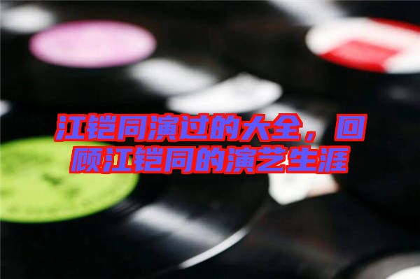 江鎧同演過的大全,回顧江鎧同的演藝生涯