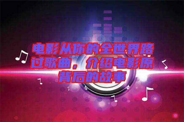 電影從你的全世界路過歌曲,介紹電影原背后的故事