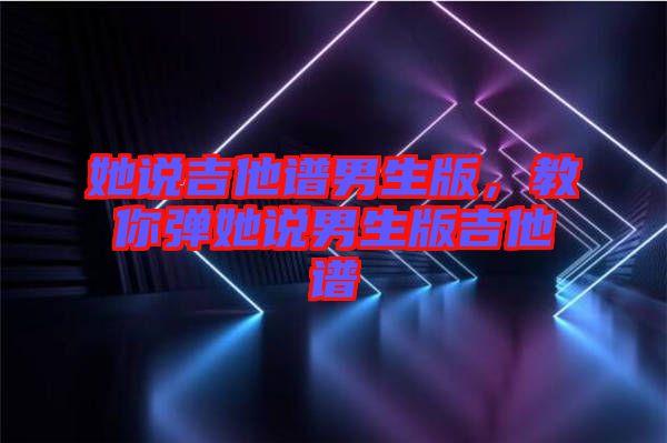 她說吉他譜男生版，教你彈她說男生版吉他譜