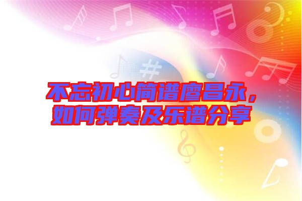 不忘初心簡譜廖昌永,如何彈奏及樂譜分享