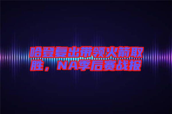 哈登復出帶領火箭取勝,NA季后賽戰報