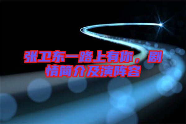 張衛東一路上有你,劇情簡介及演陣容
