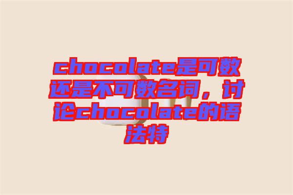 chocolate是可數(shù)還是不可數(shù)名詞,討論chocolate的語法特