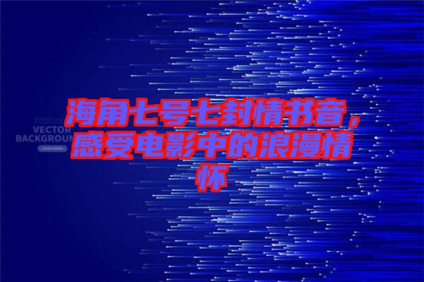 海角七號七封情書音,感受電影中的浪漫情懷