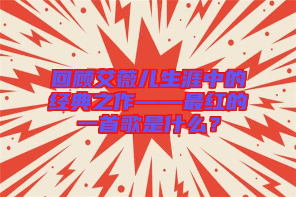回顧艾薇兒生涯中的經(jīng)典之作——最紅的一首歌是什么?