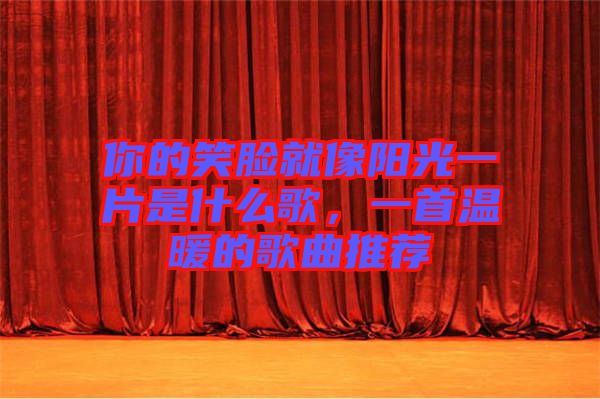 你的笑臉就像陽光一片是什么歌,一首溫暖的歌曲推薦