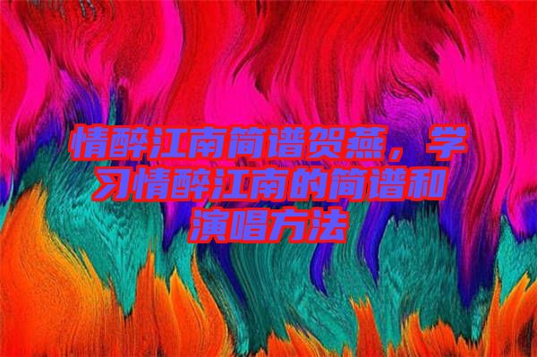 情醉江南簡譜賀燕,學習情醉江南的簡譜和演唱方法