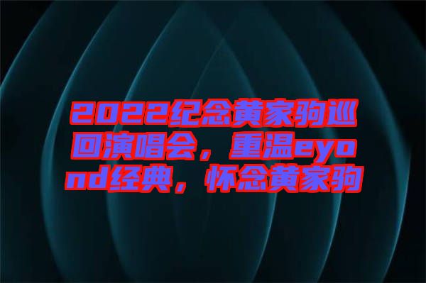 2022紀念黃家駒巡回演唱會，重溫eyond經典，懷念黃家駒