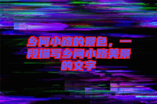 鄉間小路的景色,一段描寫鄉間小路美景的文字