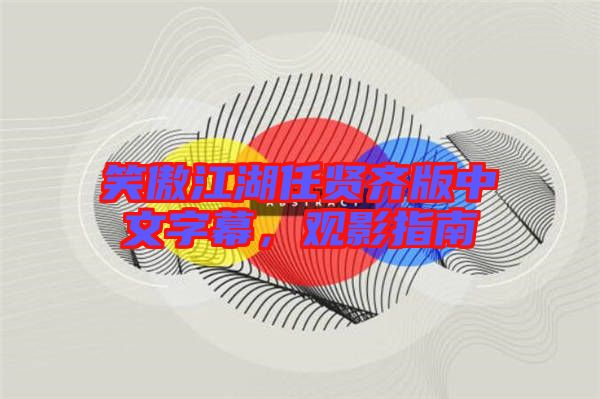 笑傲江湖任賢齊版中文字幕,觀影指南