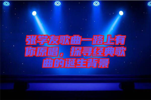 張學友歌曲一路上有你原唱，探尋經典歌曲的誕生背景