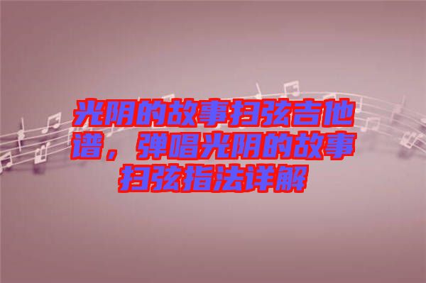 光陰的故事掃弦吉他譜,彈唱光陰的故事掃弦指法詳解