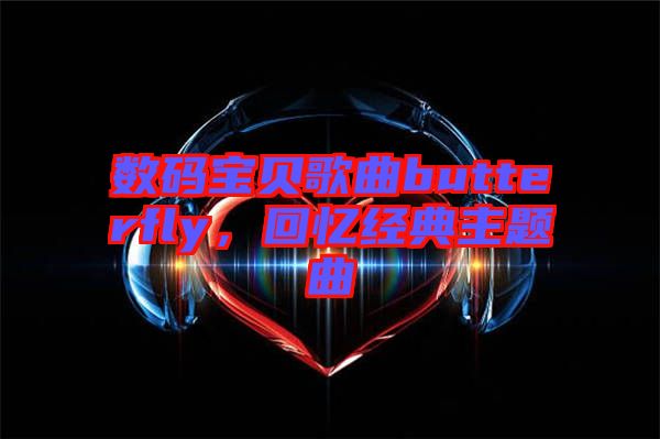 數碼寶貝歌曲butterfly,回憶經典主題曲