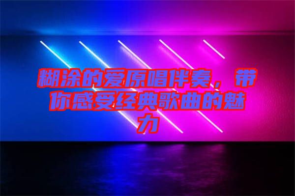 糊涂的愛原唱伴奏，帶你感受經典歌曲的魅力