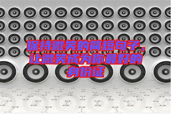 保持微笑的簡短句子,讓微笑成為你最好的身份證