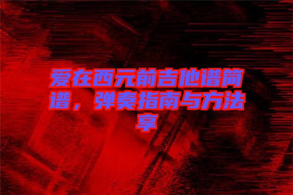 愛在西元前吉他譜簡(jiǎn)譜,彈奏指南與方法享