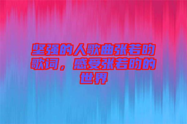 堅強的人歌曲張若昀歌詞,感受張若昀的世界