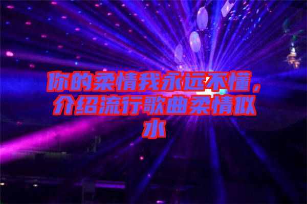 你的柔情我永遠不懂,介紹流行歌曲柔情似水