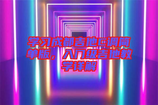 學習成都吉他C調簡單版,入門級吉他教學詳解