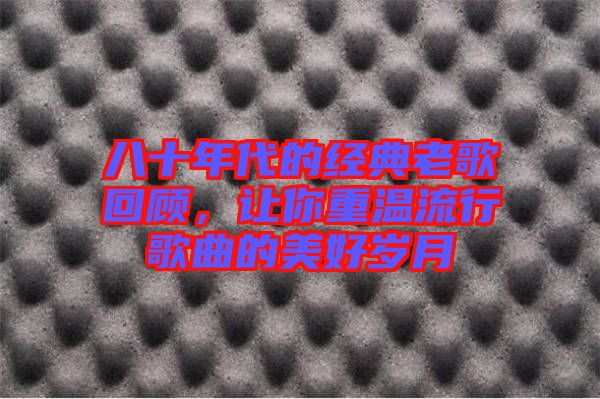 八十年代的經(jīng)典老歌回顧,讓你重溫流行歌曲的美好歲月