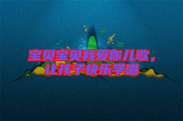 寶貝寶貝我愛你兒歌,讓孩子快樂學唱
