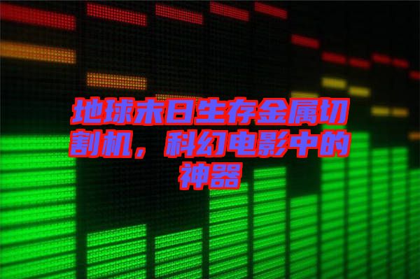 地球末日生存金屬切割機,科幻電影中的神器