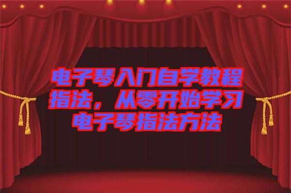電子琴入門自學教程指法,從零開始學習電子琴指法方法
