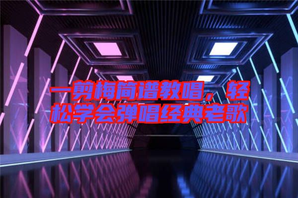 一剪梅簡譜教唱,輕松學會彈唱經(jīng)典老歌