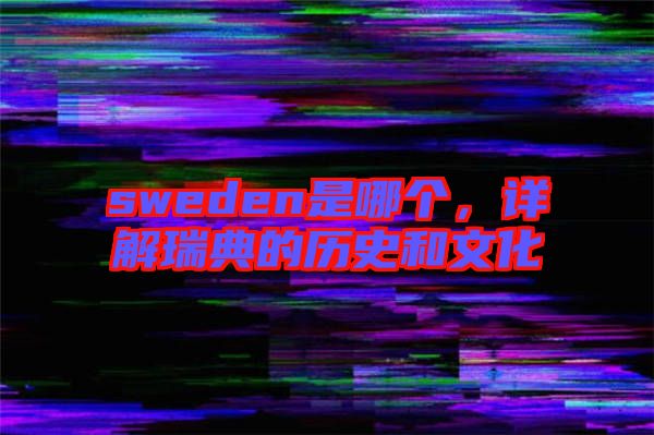 sweden是哪個(gè),詳解瑞典的歷史和文化